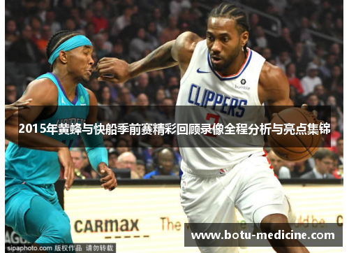 2015年黄蜂与快船季前赛精彩回顾录像全程分析与亮点集锦