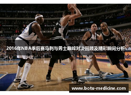 2016年NBA季后赛马刺与勇士巅峰对决回顾及精彩瞬间分析