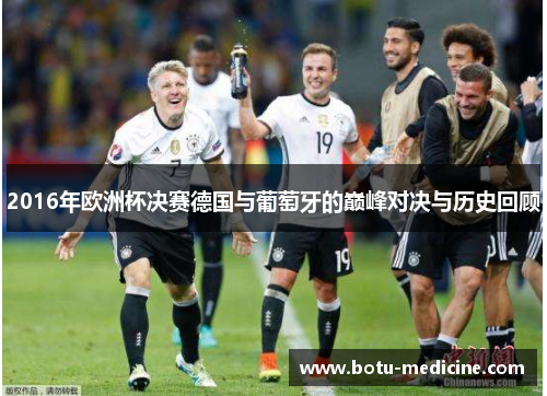 2016年欧洲杯决赛德国与葡萄牙的巅峰对决与历史回顾