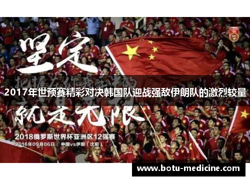 2017年世预赛精彩对决韩国队迎战强敌伊朗队的激烈较量