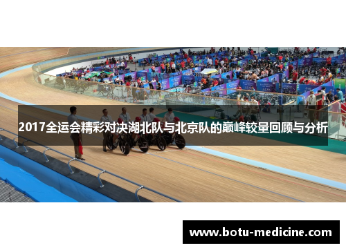 2017全运会精彩对决湖北队与北京队的巅峰较量回顾与分析