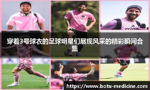 穿着3号球衣的足球明星们展现风采的精彩瞬间合集