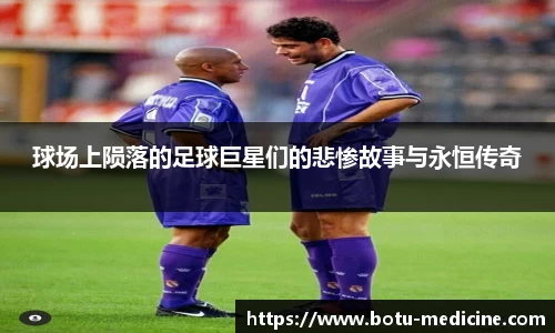 球场上陨落的足球巨星们的悲惨故事与永恒传奇